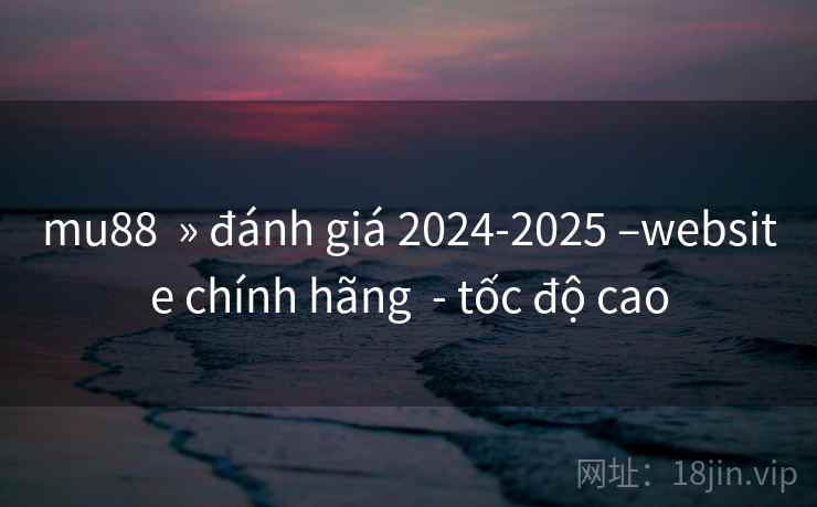 mu88 » đánh giá 2024-2025 –website chính hãng - tốc độ cao mu88 » đánh giá 2024-2025 –website chính hãng - tốc độ cao