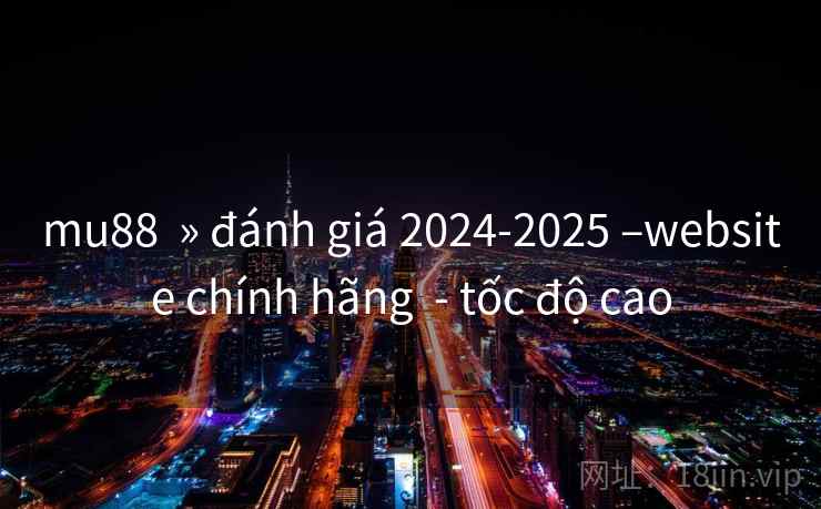 mu88 » đánh giá 2024-2025 –website chính hãng - tốc độ cao mu88 » đánh giá 2024-2025 –website chính hãng - tốc độ cao