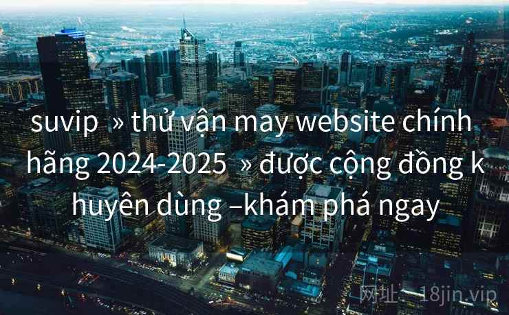 suvip » thử vận may website chính hãng 2024-2025 » được cộng đồng khuyên dùng –khám phá ngay suvip » thử vận may website chính hãng 2024-2025 » được cộng đồng khuyên dùng –khám phá ngay