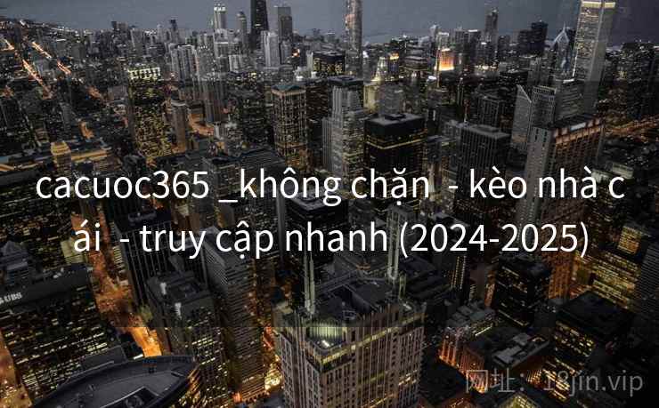 cacuoc365 _không chặn  - kèo nhà cái  - truy cập nhanh (2024-2025)