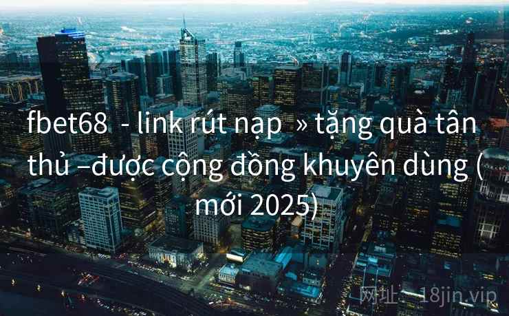 fbet68 - link rút nạp » tặng quà tân thủ –được cộng đồng khuyên dùng (mới 2025) fbet68 - link rút nạp » tặng quà tân thủ –được cộng đồng khuyên dùng (mới 2025)