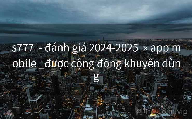 s777 - đánh giá 2024-2025 » app mobile _được cộng đồng khuyên dùng s777 - đánh giá 2024-2025 » app mobile _được cộng đồng khuyên dùng