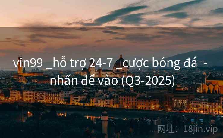 vin99 _hỗ trợ 24-7 _cược bóng đá - nhấn để vào (Q3-2025) vin99 _hỗ trợ 24-7 _cược bóng đá - nhấn để vào (Q3-2025)
