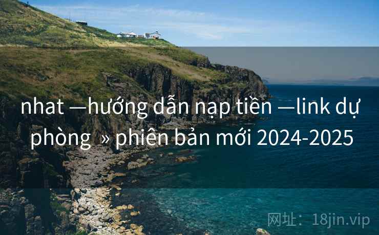 nhat —hướng dẫn nạp tiền —link dự phòng » phiên bản mới 2024-2025 nhat —hướng dẫn nạp tiền —link dự phòng » phiên bản mới 2024-2025