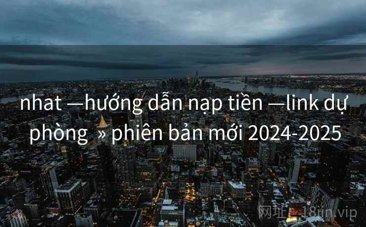 nhat —hướng dẫn nạp tiền —link dự phòng » phiên bản mới 2024-2025 nhat —hướng dẫn nạp tiền —link dự phòng » phiên bản mới 2024-2025