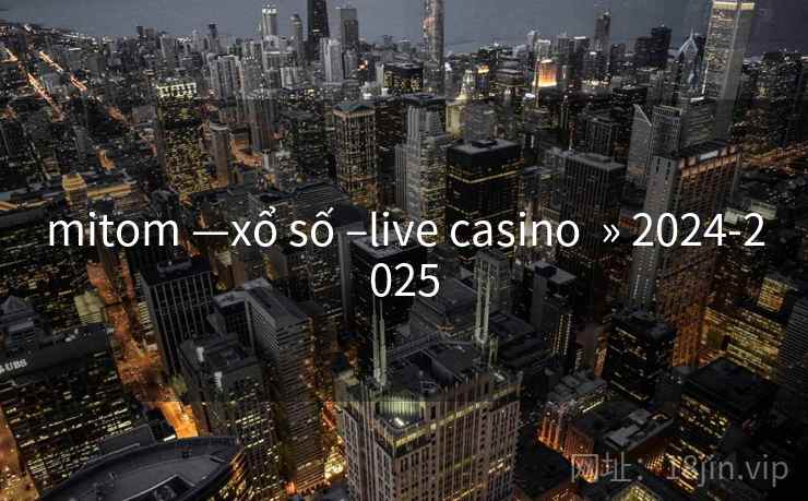 mitom —xổ số –live casino » 2024-2025 mitom —xổ số –live casino » 2024-2025