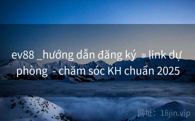 ev88 _hướng dẫn đăng ký » link dự phòng - chăm sóc KH chuẩn 2025 ev88 _hướng dẫn đăng ký » link dự phòng - chăm sóc KH chuẩn 2025